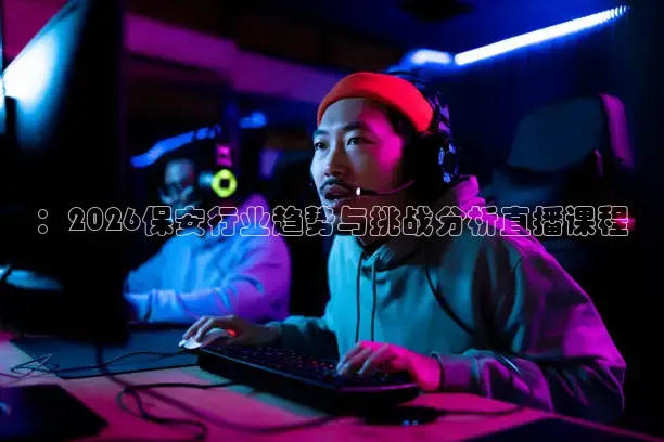：2026保安行业趋势与挑战分析直播课程