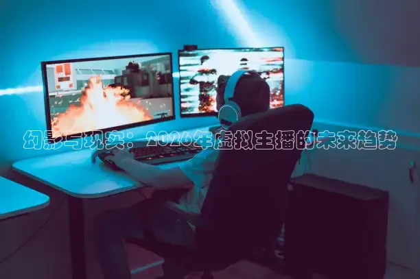 幻影与现实：2026年虚拟主播的未来趋势